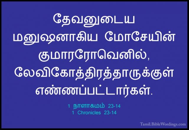 1 நாளாகமம் 23-14 - 1 Chronicles 23-14தேவனுடைய மனுஷனாகிய மோசேயின் குமாரரோவெனில், லேவிகோத்திரத்தாருக்குள் எண்ணப்பட்டார்கள்.