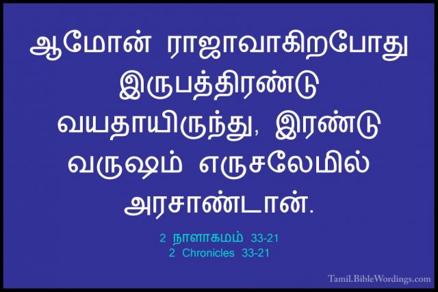 2 நாளாகமம் 33-21 - 2 Chronicles 33-21ஆமோன் ராஜாவாகிறபோது இருபத்திரண்டு வயதாயிருந்து, இரண்டு வருஷம் எருசலேமில் அரசாண்டான்.
