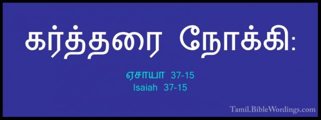 ஏசாயா 37-15 - Isaiah 37-15கர்த்தரை நோக்கி: