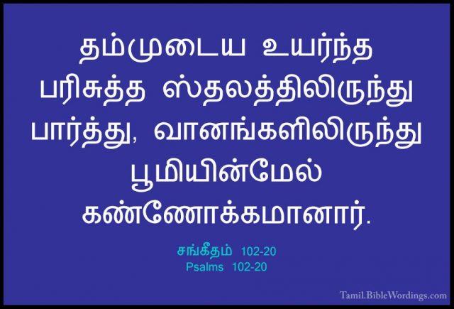 சங்கீதம் 102-20 - Psalms 102-20தம்முடைய உயர்ந்த பரிசுத்த ஸ்தலத்திலிருந்து பார்த்து, வானங்களிலிருந்து பூமியின்மேல் கண்ணோக்கமானார்.