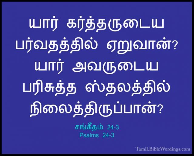 சங்கீதம் 24-3 - Psalms 24-3யார் கர்த்தருடைய பர்வதத்தில் ஏறுவான்? யார் அவருடைய பரிசுத்த ஸ்தலத்தில் நிலைத்திருப்பான்?