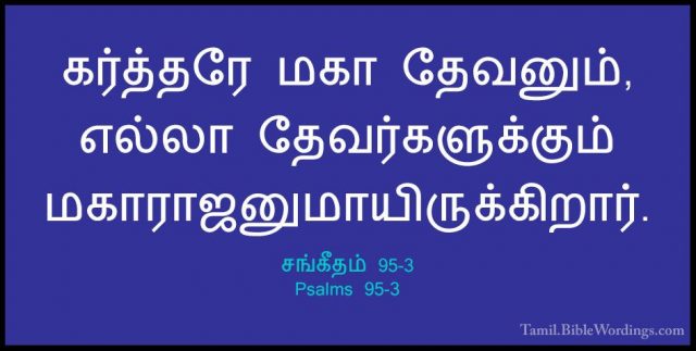 சங்கீதம் 95-3 - Psalms 95-3கர்த்தரே மகா தேவனும், எல்லா தேவர்களுக்கும் மகாராஜனுமாயிருக்கிறார்.
